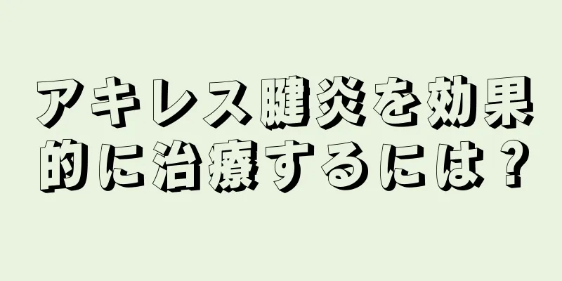 アキレス腱炎を効果的に治療するには？