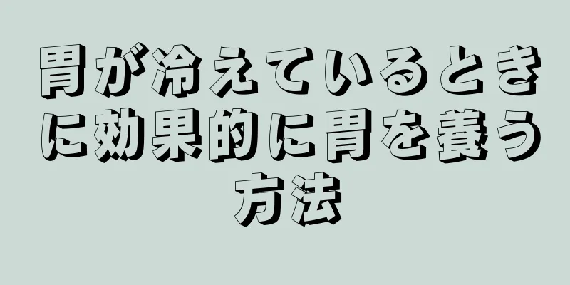 胃が冷えているときに効果的に胃を養う方法