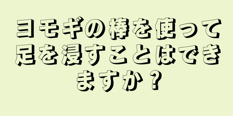 ヨモギの棒を使って足を浸すことはできますか？