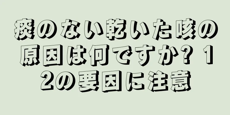 痰のない乾いた咳の原因は何ですか? 12の要因に注意