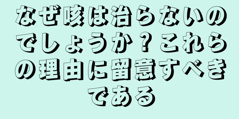 なぜ咳は治らないのでしょうか？これらの理由に留意すべきである