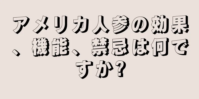 アメリカ人参の効果、機能、禁忌は何ですか?