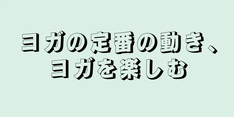 ヨガの定番の動き、ヨガを楽しむ