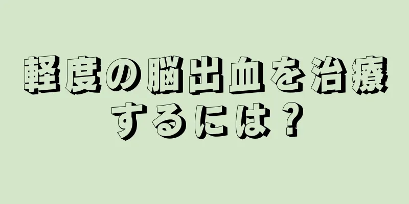 軽度の脳出血を治療するには？