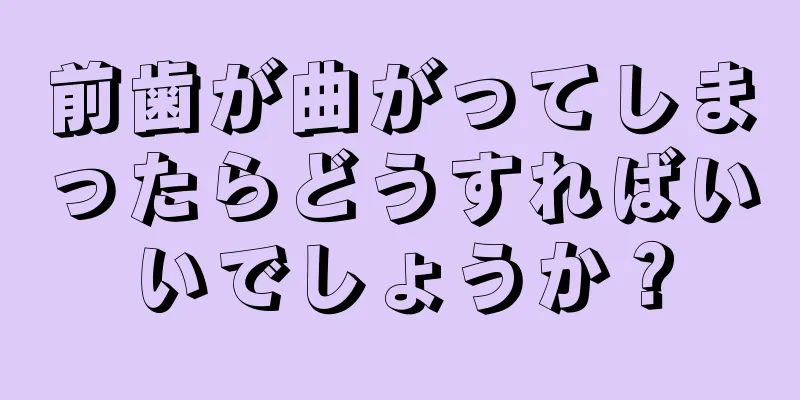 前歯が曲がってしまったらどうすればいいでしょうか？