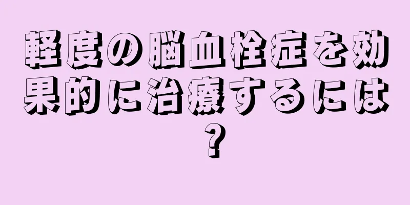 軽度の脳血栓症を効果的に治療するには？