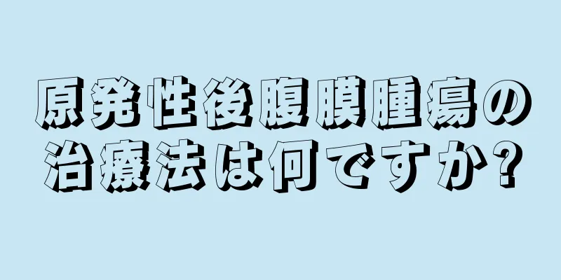 原発性後腹膜腫瘍の治療法は何ですか?