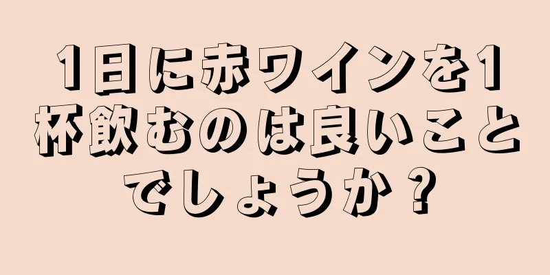 1日に赤ワインを1杯飲むのは良いことでしょうか？