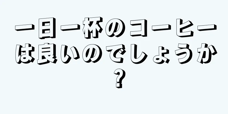 一日一杯のコーヒーは良いのでしょうか？