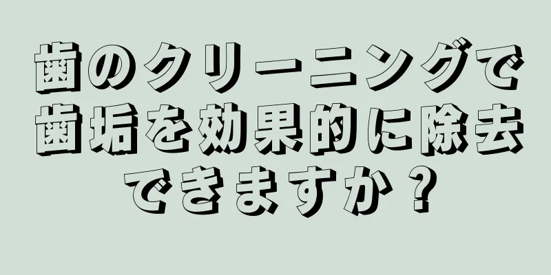 歯のクリーニングで歯垢を効果的に除去できますか？