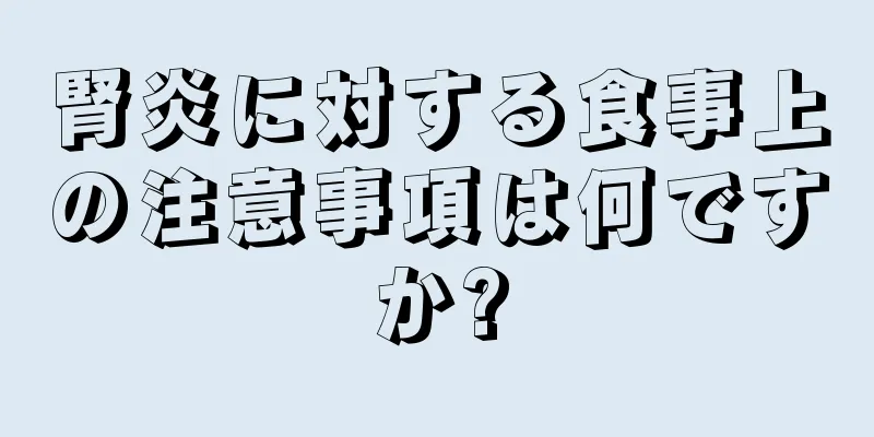 腎炎に対する食事上の注意事項は何ですか?