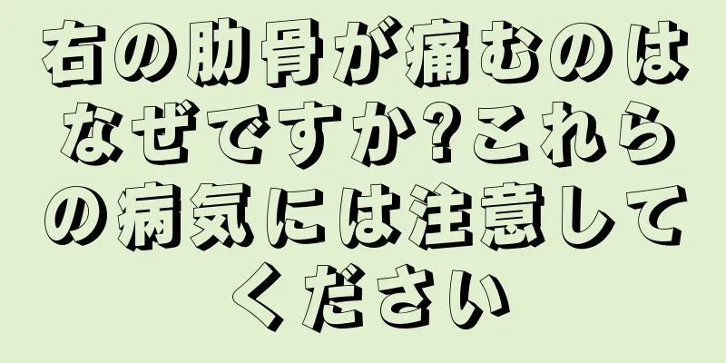 右の肋骨が痛むのはなぜですか?これらの病気には注意してください