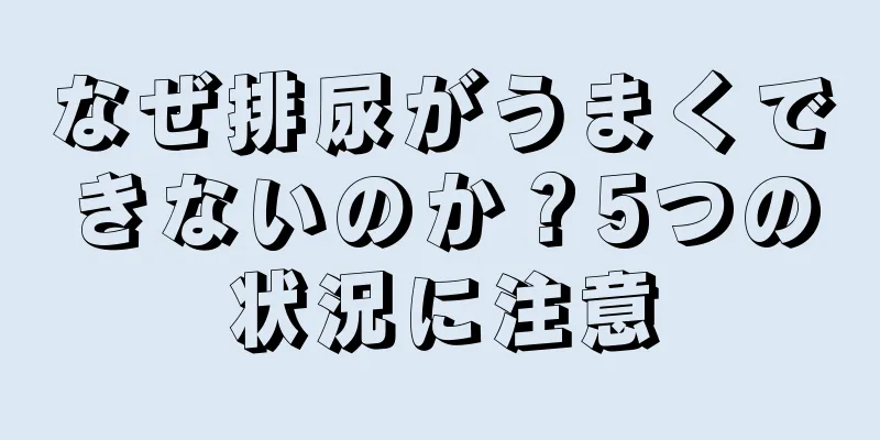 なぜ排尿がうまくできないのか？5つの状況に注意