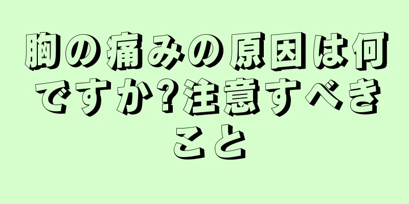 胸の痛みの原因は何ですか?注意すべきこと