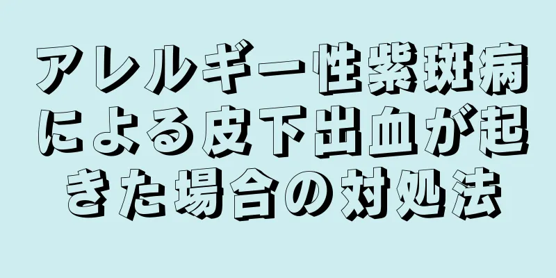 アレルギー性紫斑病による皮下出血が起きた場合の対処法