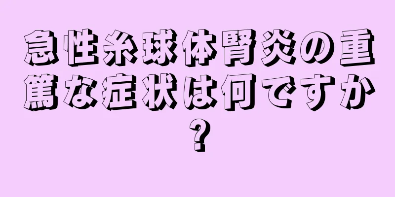 急性糸球体腎炎の重篤な症状は何ですか?