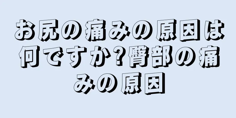 お尻の痛みの原因は何ですか?臀部の痛みの原因