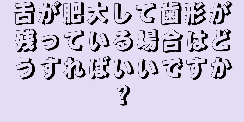 舌が肥大して歯形が残っている場合はどうすればいいですか?