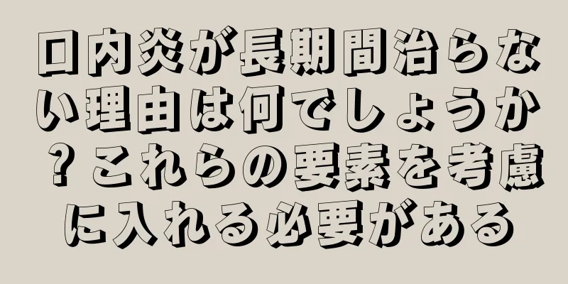 口内炎が長期間治らない理由は何でしょうか？これらの要素を考慮に入れる必要がある