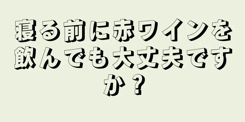 寝る前に赤ワインを飲んでも大丈夫ですか？