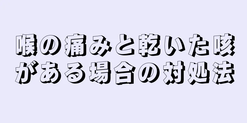 喉の痛みと乾いた咳がある場合の対処法