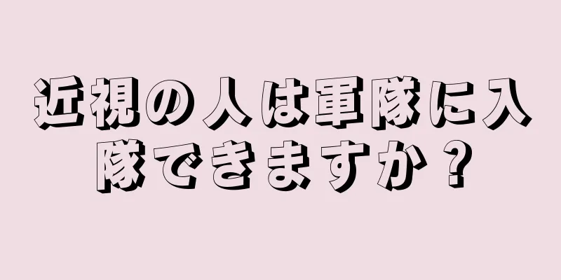 近視の人は軍隊に入隊できますか？