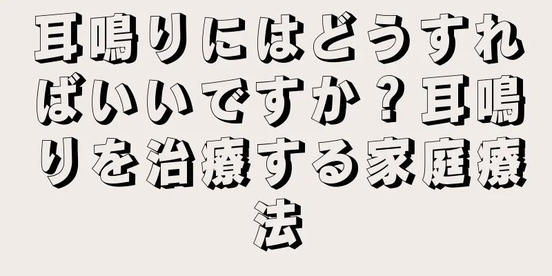 耳鳴りにはどうすればいいですか？耳鳴りを治療する家庭療法