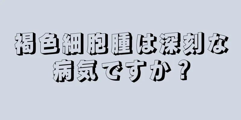 褐色細胞腫は深刻な病気ですか？