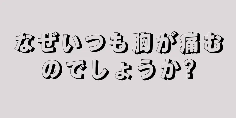 なぜいつも胸が痛むのでしょうか?