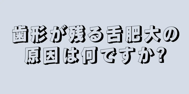 歯形が残る舌肥大の原因は何ですか?