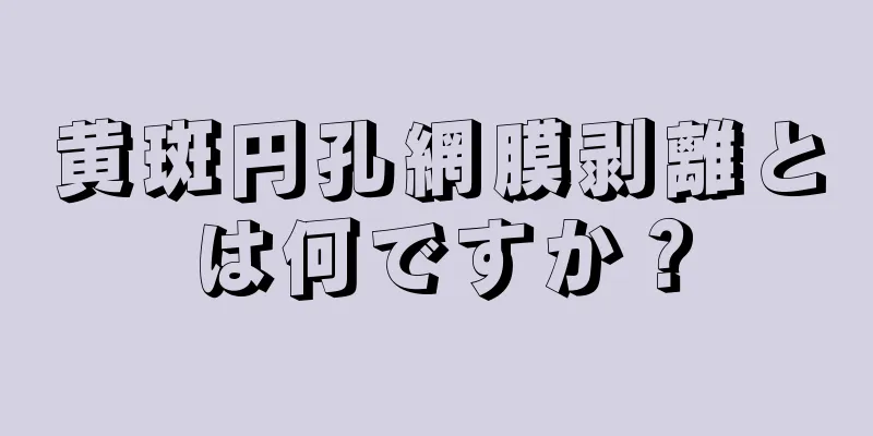 黄斑円孔網膜剥離とは何ですか？