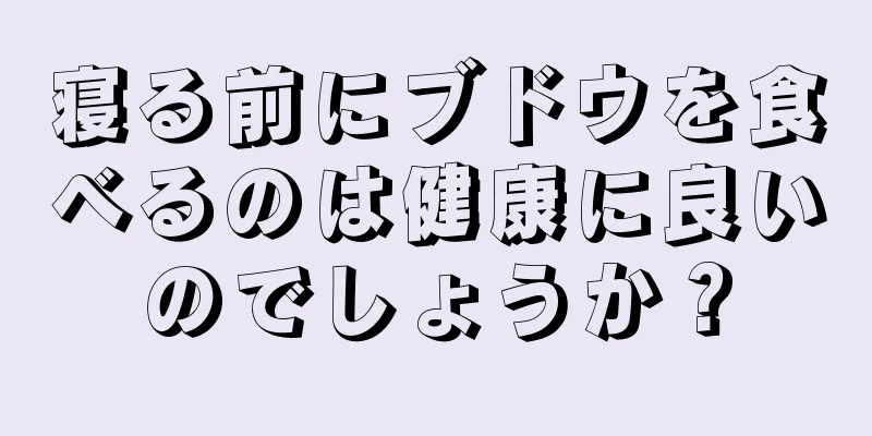 寝る前にブドウを食べるのは健康に良いのでしょうか？