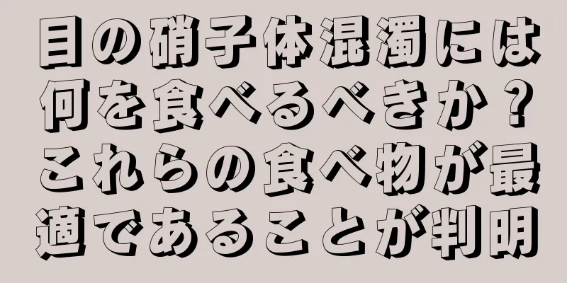 目の硝子体混濁には何を食べるべきか？これらの食べ物が最適であることが判明