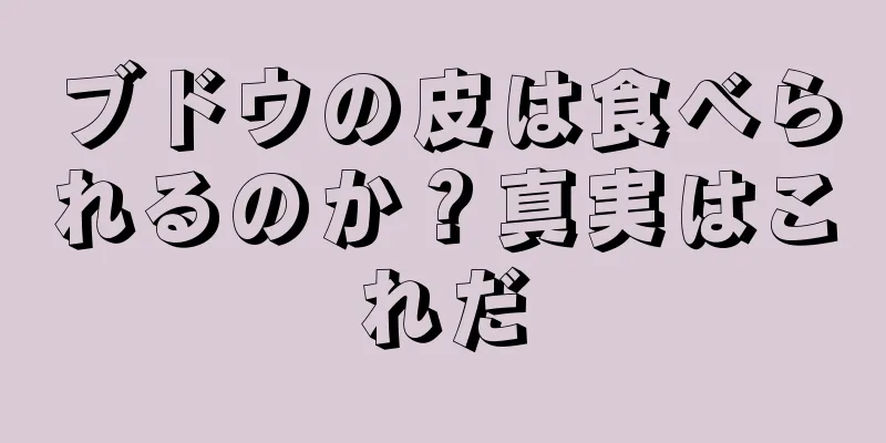 ブドウの皮は食べられるのか？真実はこれだ