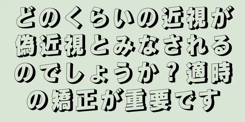 どのくらいの近視が偽近視とみなされるのでしょうか？適時の矯正が重要です