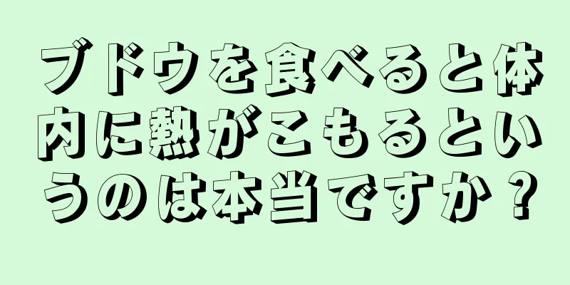 ブドウを食べると体内に熱がこもるというのは本当ですか？