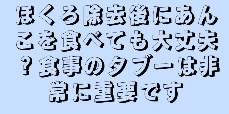 ほくろ除去後にあんこを食べても大丈夫？食事のタブーは非常に重要です