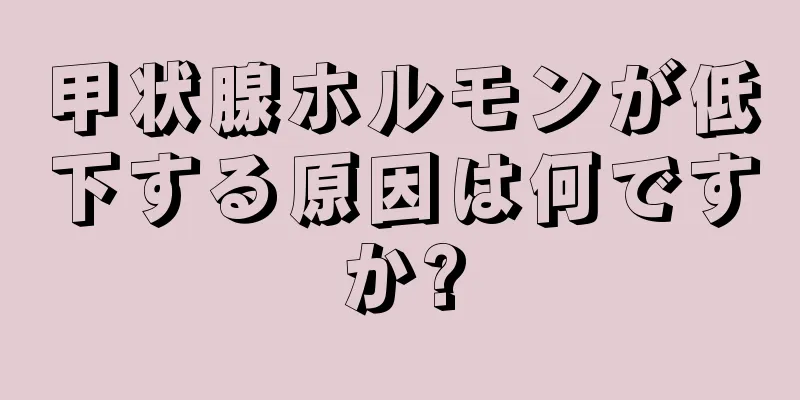 甲状腺ホルモンが低下する原因は何ですか?