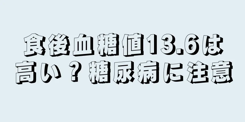 食後血糖値13.6は高い？糖尿病に注意