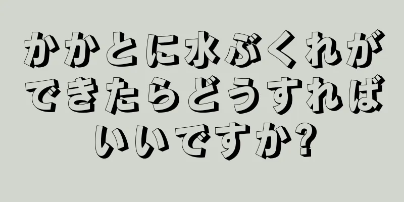 かかとに水ぶくれができたらどうすればいいですか?