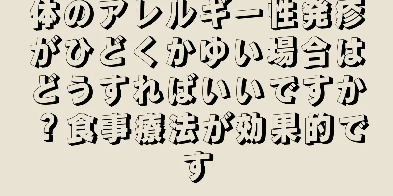 体のアレルギー性発疹がひどくかゆい場合はどうすればいいですか？食事療法が効果的です