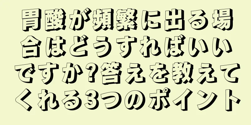 胃酸が頻繁に出る場合はどうすればいいですか?答えを教えてくれる3つのポイント