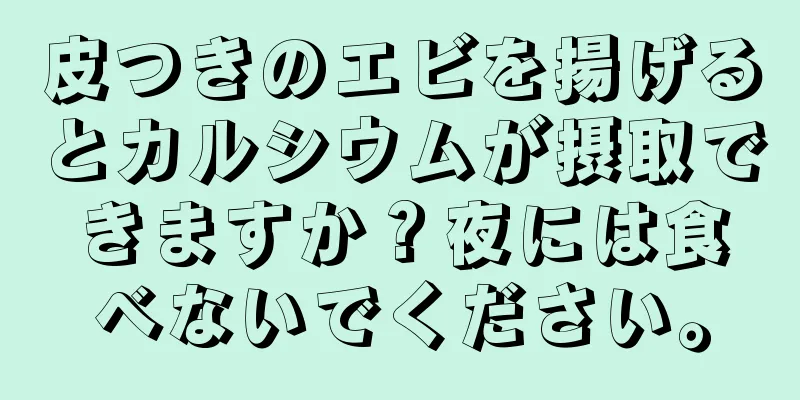 皮つきのエビを揚げるとカルシウムが摂取できますか？夜には食べないでください。