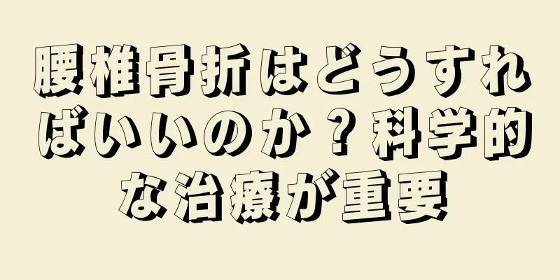 腰椎骨折はどうすればいいのか？科学的な治療が重要