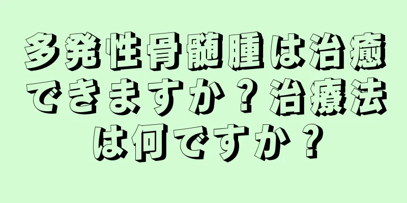 多発性骨髄腫は治癒できますか？治療法は何ですか？