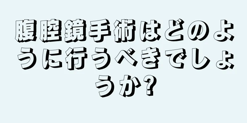 腹腔鏡手術はどのように行うべきでしょうか?