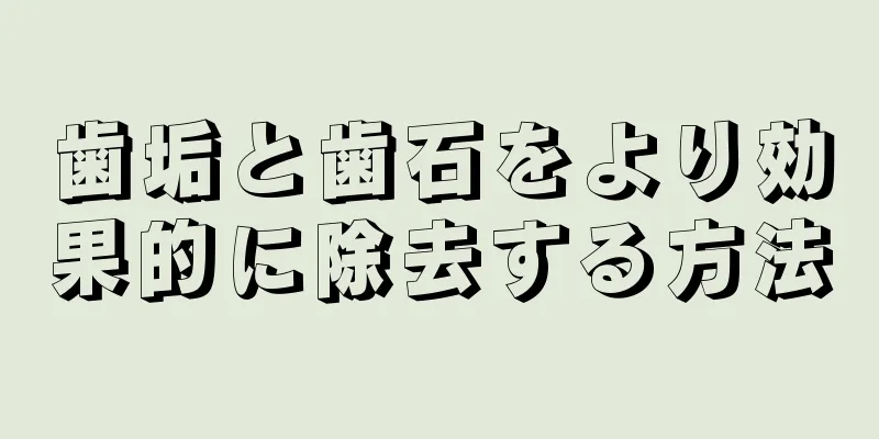 歯垢と歯石をより効果的に除去する方法