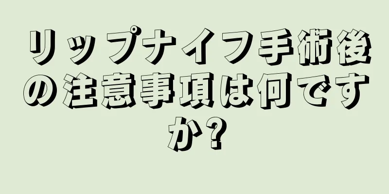 リップナイフ手術後の注意事項は何ですか?