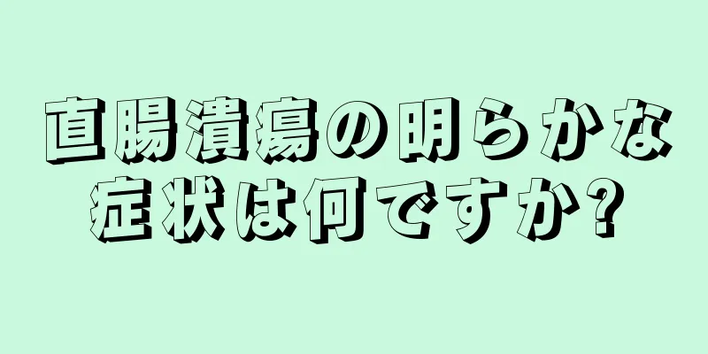 直腸潰瘍の明らかな症状は何ですか?