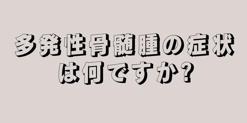 多発性骨髄腫の症状は何ですか?